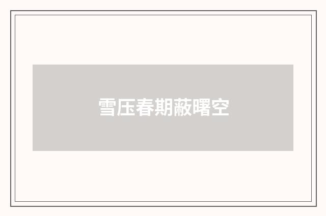 雪压春期蔽曙空