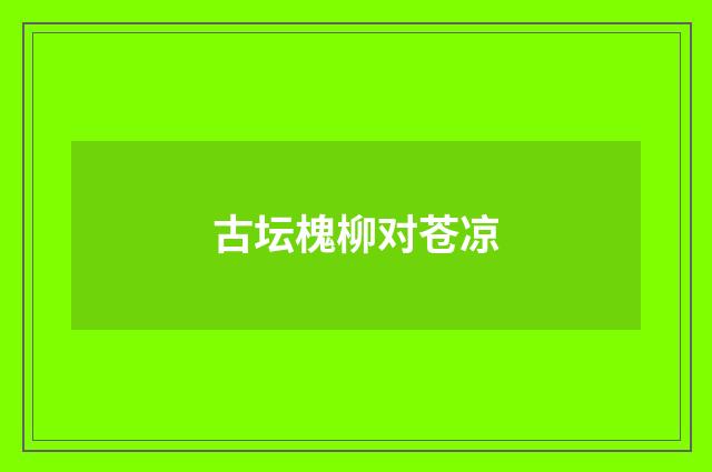 古坛槐柳对苍凉