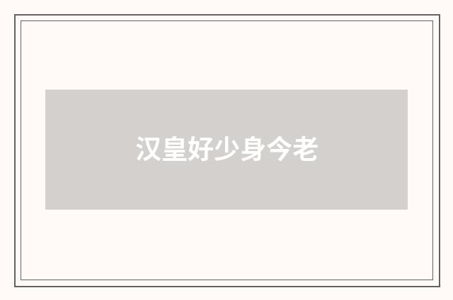 汉皇好少身今老