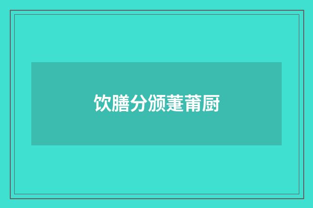 饮膳分颁萐莆厨