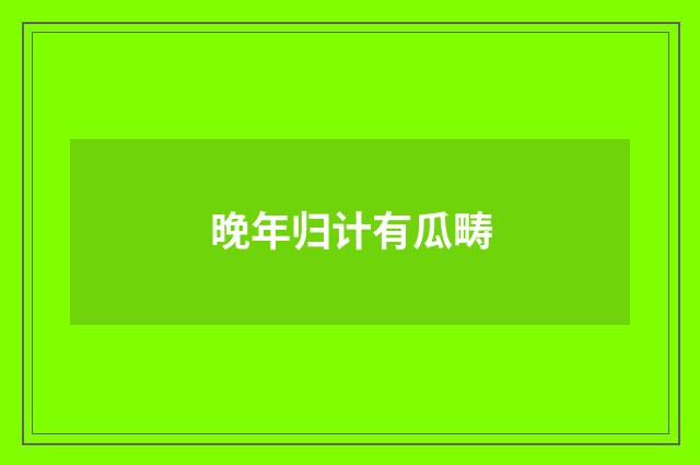 晚年归计有瓜畴
