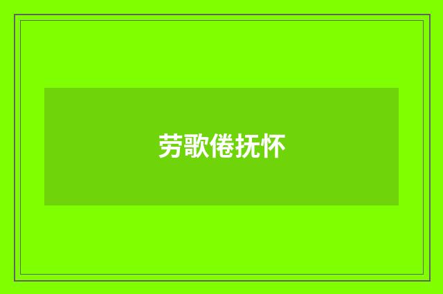 劳歌倦抚怀