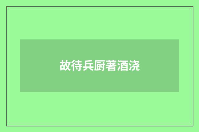 故待兵厨著酒浇