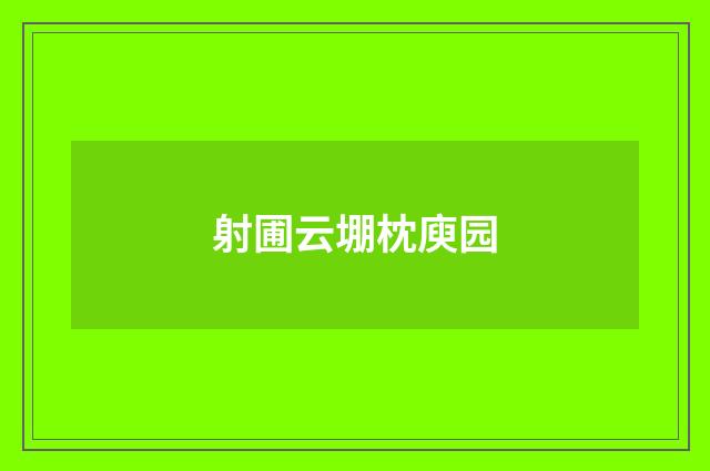 射圃云堋枕庾园