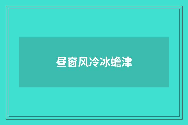 昼窗风冷冰蟾津