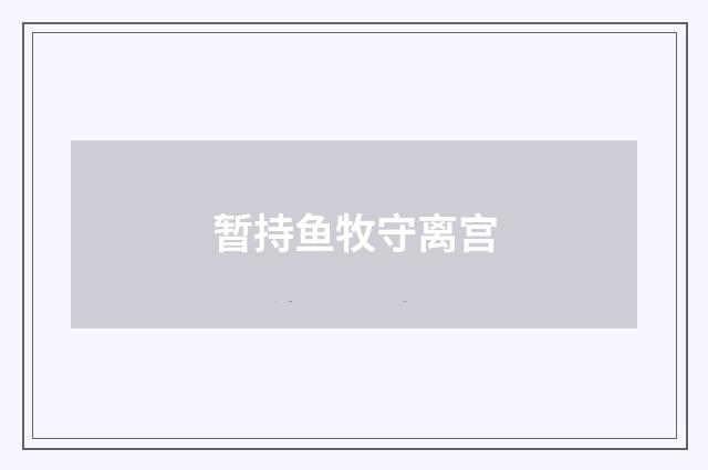 暂持鱼牧守离宫