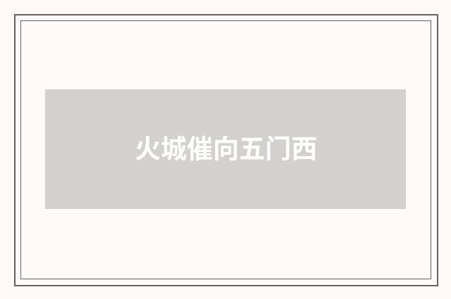 火城催向五门西