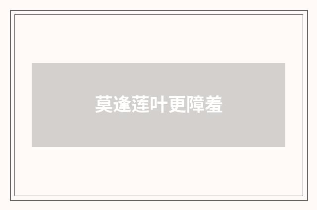 莫逢莲叶更障羞