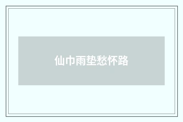 仙巾雨垫愁怀路