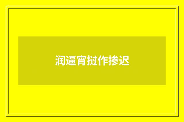 润逼宵挝作掺迟