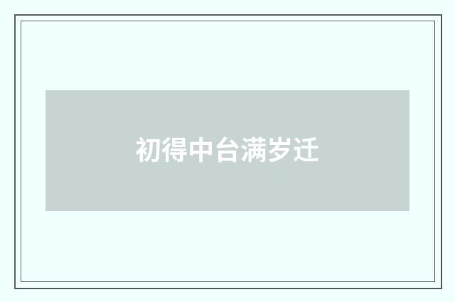 初得中台满岁迁