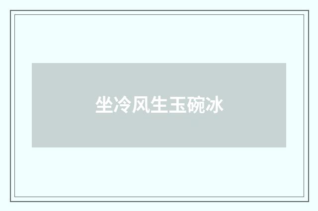 坐冷风生玉碗冰