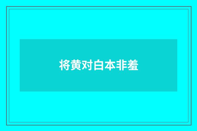 将黄对白本非羞