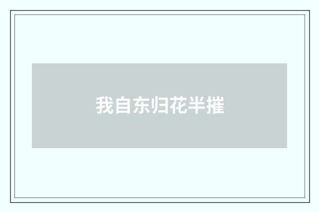 我自东归花半摧