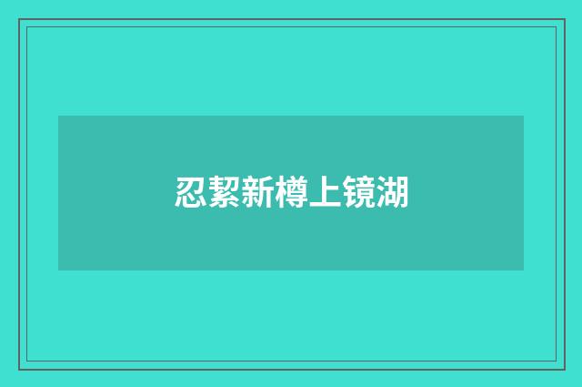 忍絜新樽上镜湖