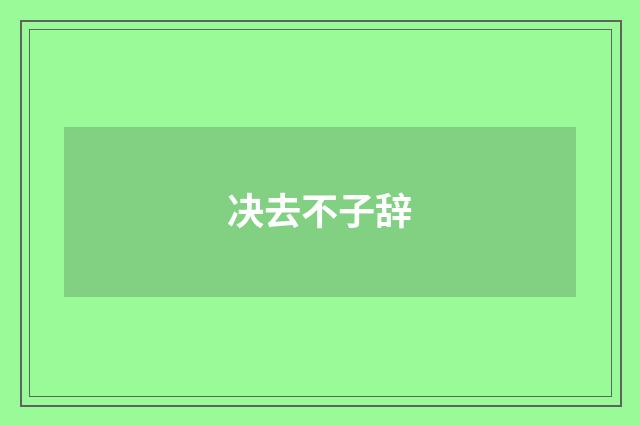决去不子辞