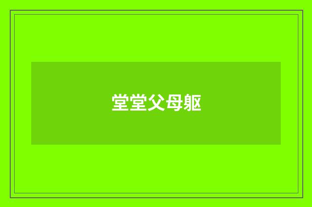堂堂父母躯