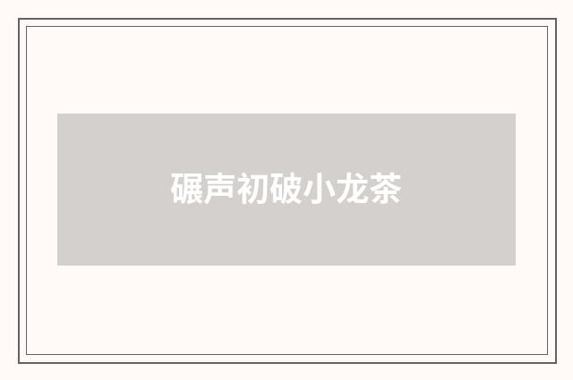 碾声初破小龙茶