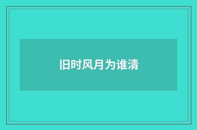 旧时风月为谁清