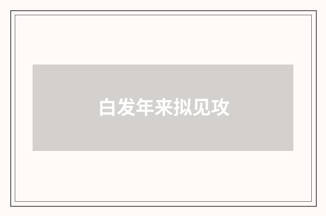 白发年来拟见攻