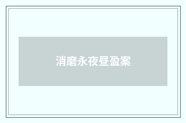 消磨永夜昼盈案