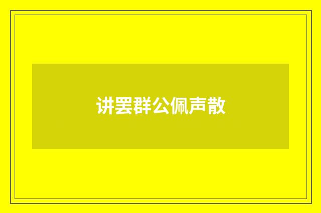 讲罢群公佩声散