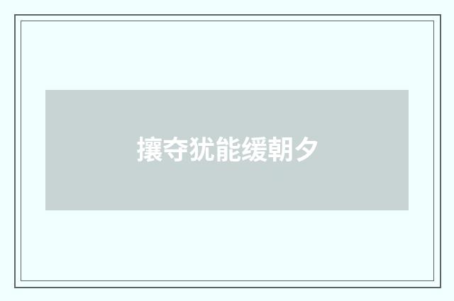 攘夺犹能缓朝夕