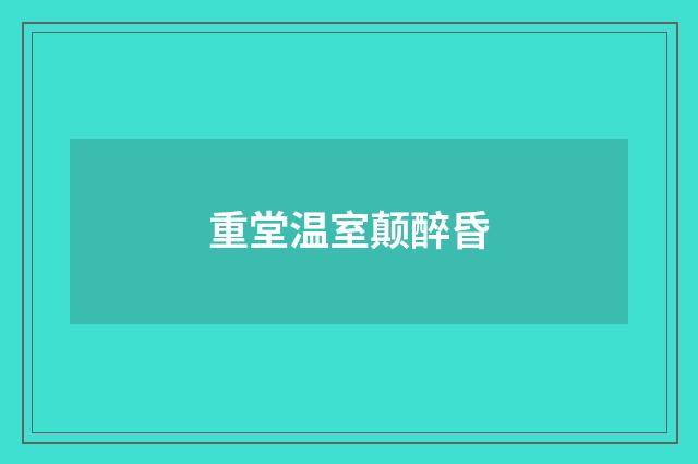 重堂温室颠醉昏