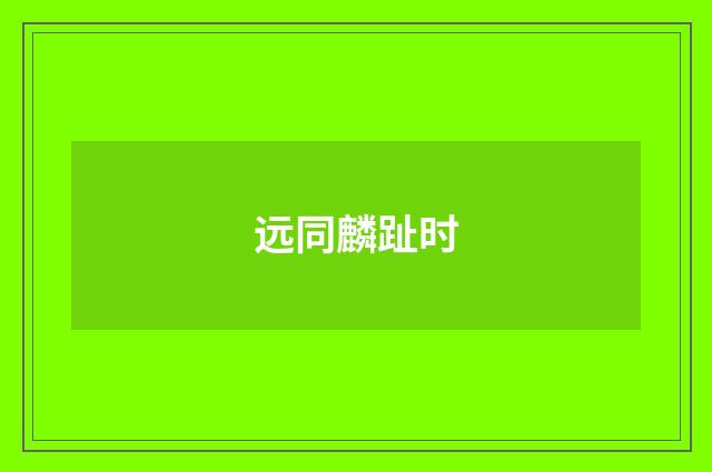远同麟趾时