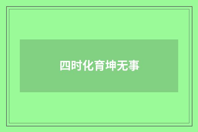 四时化育坤无事