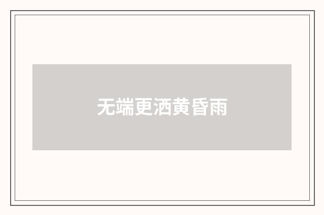 无端更洒黄昏雨