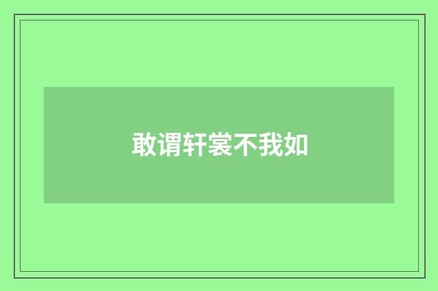敢谓轩裳不我如
