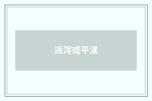 派泻或平漾