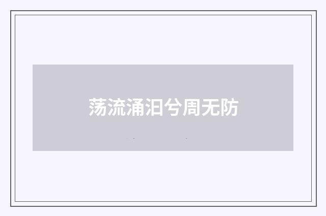 荡流涌汩兮周无防