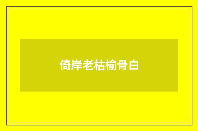 倚岸老枯榆骨白