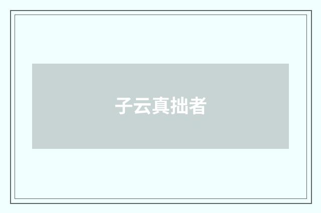 子云真拙者