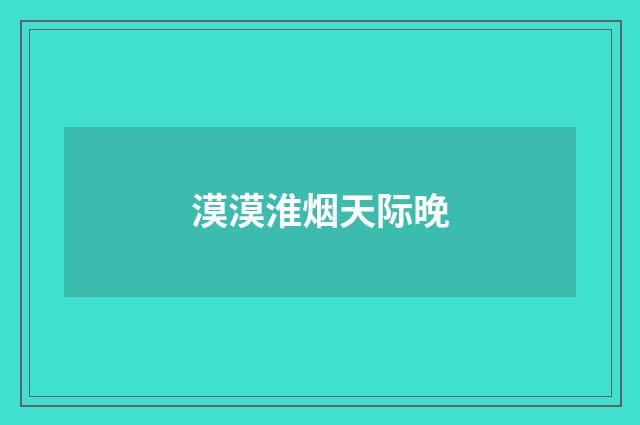 漠漠淮烟天际晚