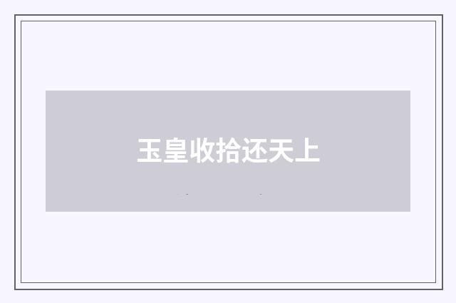 玉皇收拾还天上