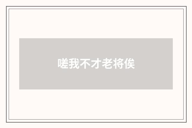 嗟我不才老将俟