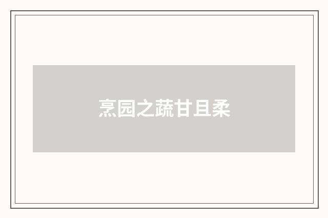 烹园之蔬甘且柔