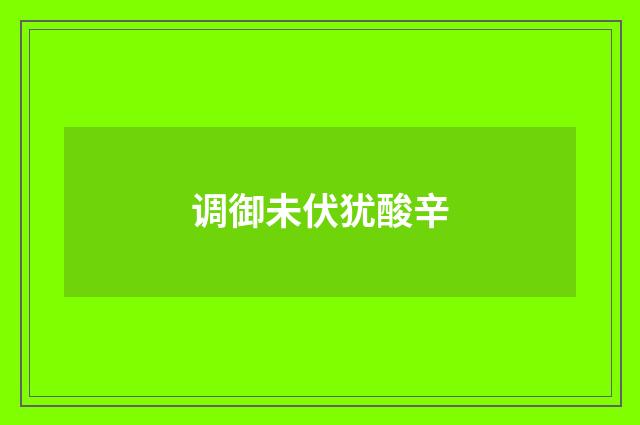 调御未伏犹酸辛