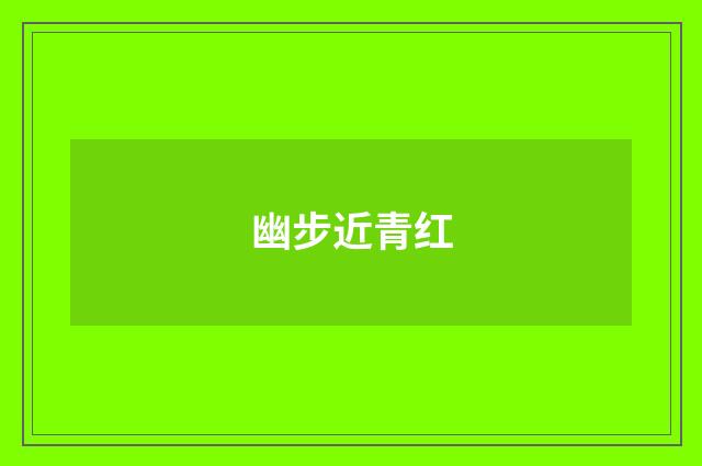 幽步近青红