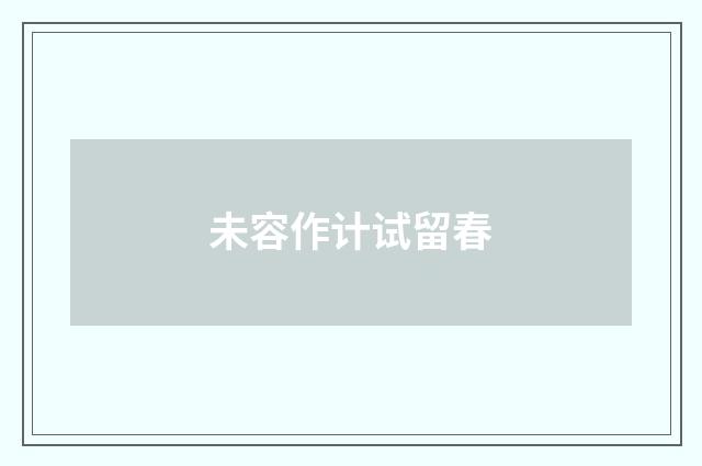 未容作计试留春