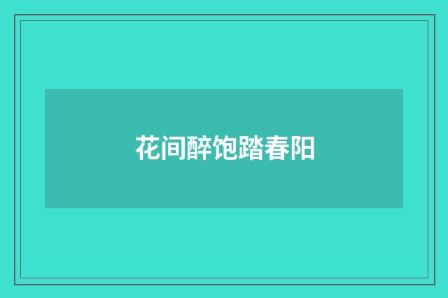 花间醉饱踏春阳