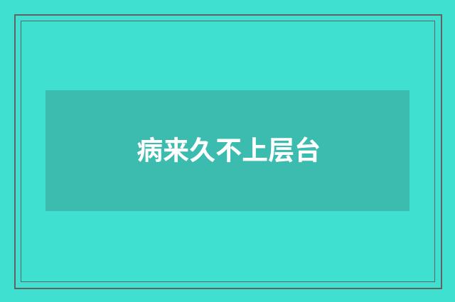 病来久不上层台