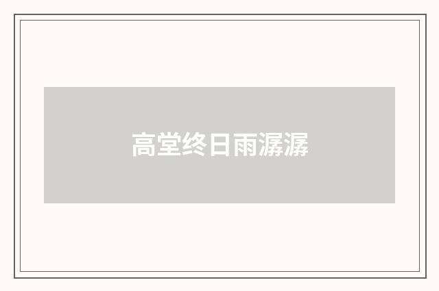 高堂终日雨潺潺