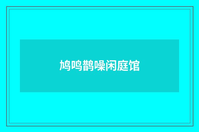 鸠鸣鹊噪闲庭馆