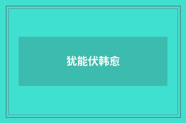 犹能伏韩愈