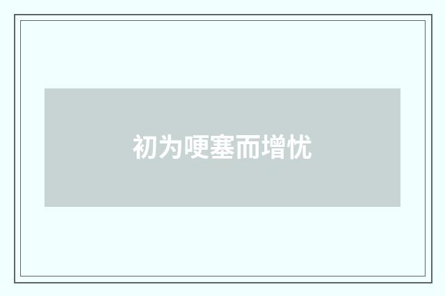 初为哽塞而增忧