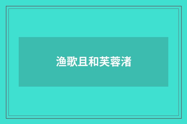 渔歌且和芙蓉渚